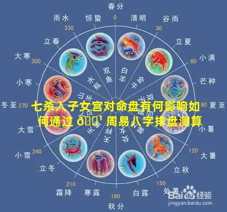 七杀入子女宫对命盘有何影响如何通过 🌹 周易八字排盘测算
